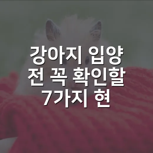 강아지 입양 전 꼭 확인할 7가지 현실 체크 - 요약