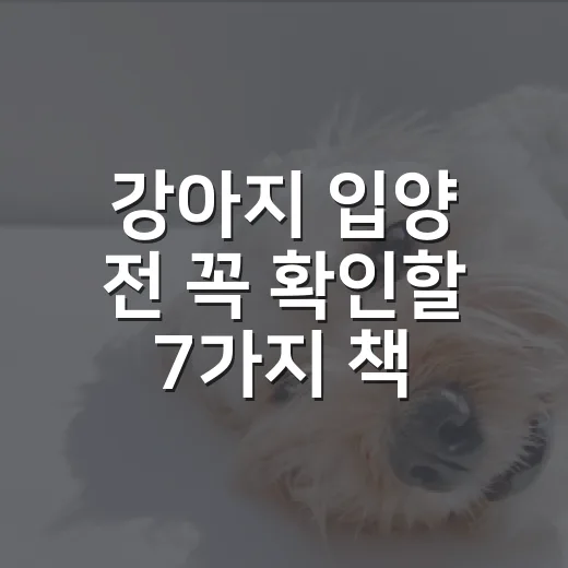 강아지 입양 전 꼭 확인할 7가지 책임 체크리스트 - 요약