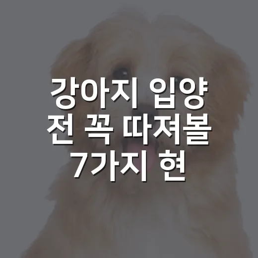 강아지 입양 전 꼭 따져볼 7가지 현실 기준 - 요약