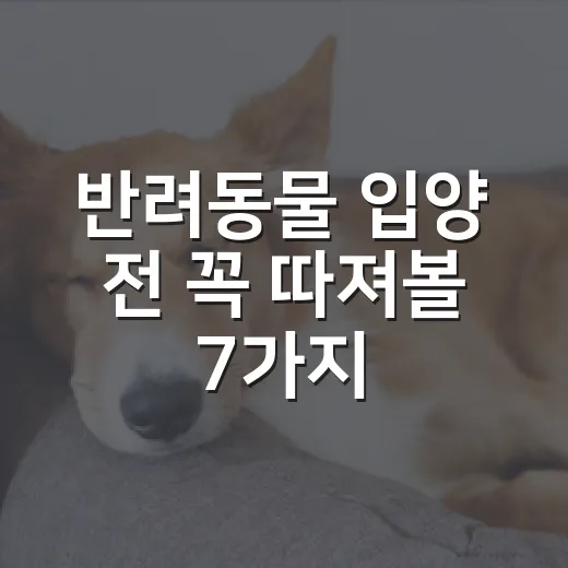 반려동물 입양 전 꼭 따져볼 7가지 현실 조건 - 요약