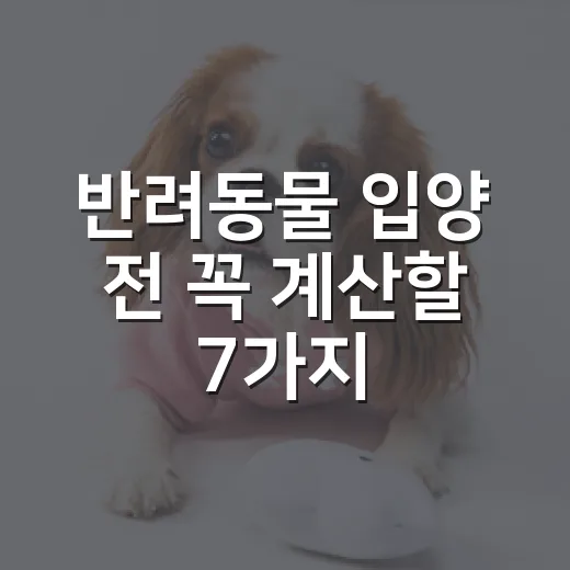 반려동물 입양 전 꼭 계산할 7가지 현실 - 요약