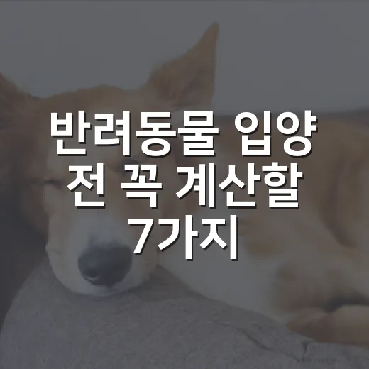 반려동물 입양 전 꼭 계산할 7가지 현실 체크 - 요약