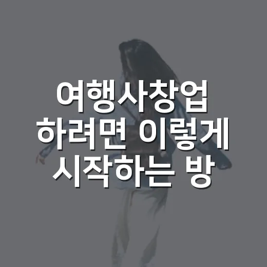 여행사창업 하려면 이렇게 시작하는 방법 - 요약