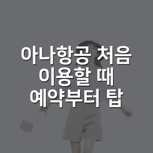 아나항공 처음 이용할 때 예약부터 탑승까지 편하게 준비하는 방법 - 요약