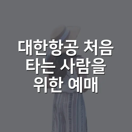대한항공 처음 타는 사람을 위한 예매부터 탑승까지 준비하는 방법 - 요약