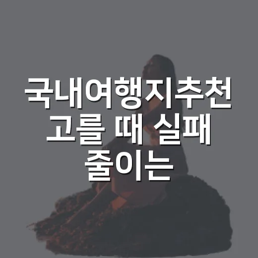국내여행지추천 고를 때 실패 줄이는 방법, 취향별로 이렇게 잡아보세요 - 요약
