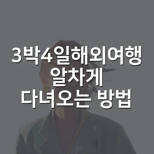3박4일해외여행 알차게 다녀오는 방법, 일정부터 짐까지 이렇게 잡아보세요 - 요약