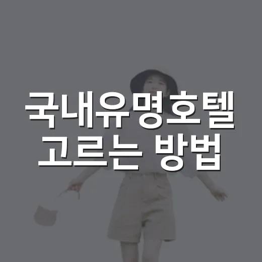 국내유명호텔 고르는 방법, 여행 목적별로 이렇게 보면 편해요 - 요약