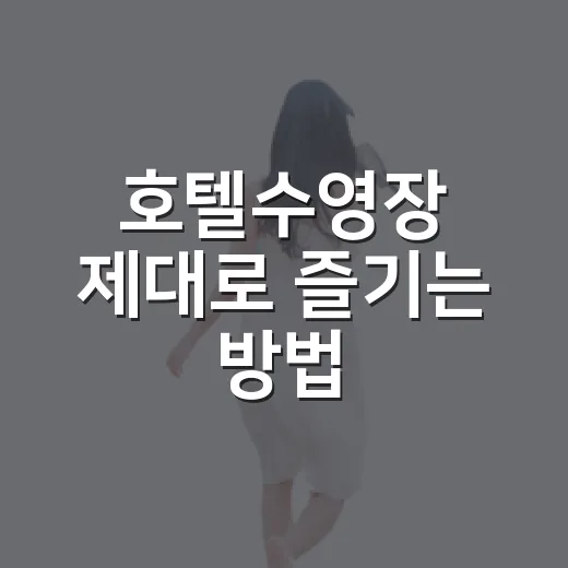 호텔수영장 제대로 즐기는 방법, 예약 전부터 체크아웃 전까지 이렇게 준비하세요 - 요약