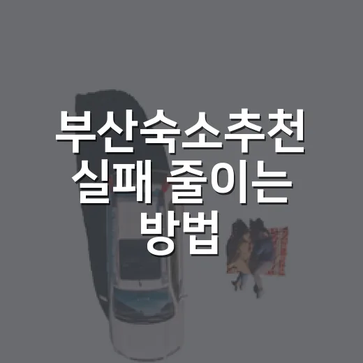부산숙소추천 실패 줄이는 방법, 여행 스타일별로 고르는 숙소 위치 - 요약