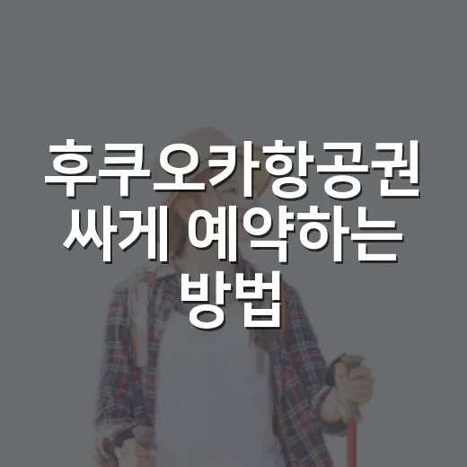 후쿠오카항공권 싸게 예약하는 방법, 출발 요일과 수하물까지 이렇게 보면 됩니다 - 요약