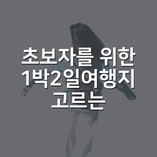 초보자를 위한 1박2일여행지 고르는 방법과 국내 코스 추천 - 요약