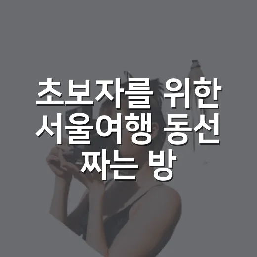 초보자를 위한 서울여행 동선 짜는 방법 - 요약
