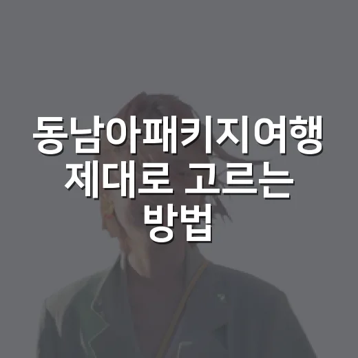 동남아패키지여행 제대로 고르는 방법, 처음이라면 이렇게 비교하세요 - 요약