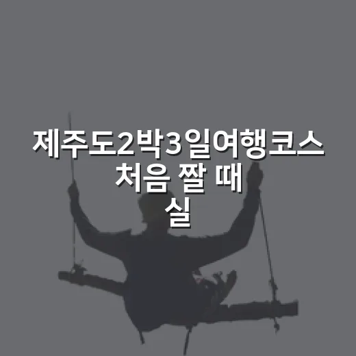 제주도2박3일여행코스 처음 짤 때 실패 줄이는 방법 - 요약