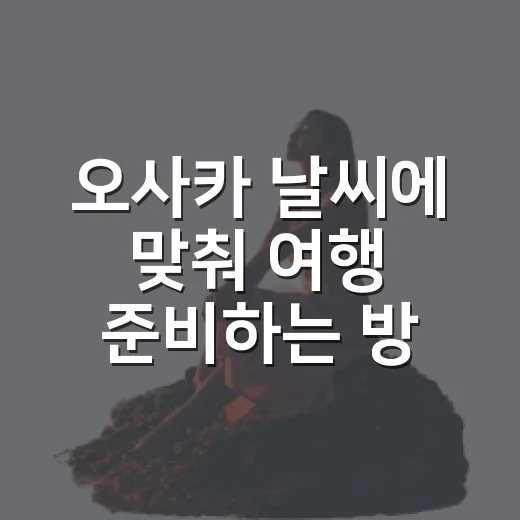 오사카 날씨에 맞춰 여행 준비하는 방법 - 요약