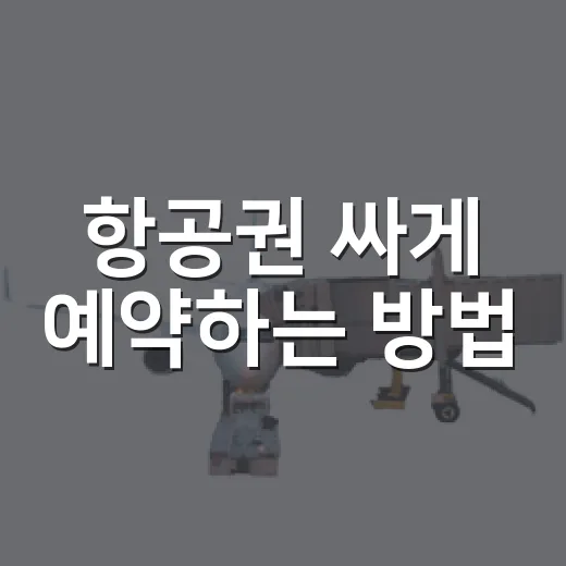 항공권 싸게 예약하는 방법, 초보자도 바로 써먹는 현실 팁 - 요약