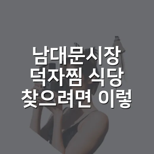 남대문시장 덕자찜 식당 찾으려면 이렇게 움직이면 실패가 적어요 - 요약