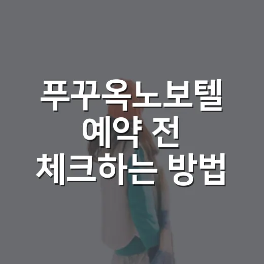 푸꾸옥노보텔 예약 전 체크하는 방법, 가족여행 숙소 고를 때 이렇게 보면 편해요 - 요약