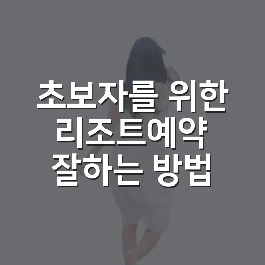 초보자를 위한 리조트예약 잘하는 방법, 가격부터 객실 선택까지 이렇게 고르면 편해요 - 요약