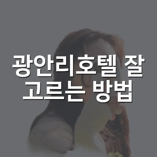 광안리호텔 잘 고르는 방법, 뷰부터 위치까지 초보자도 이렇게 보면 쉬워요 - 요약