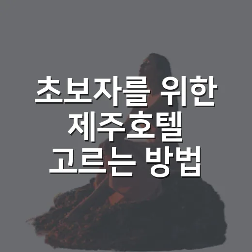 초보자를 위한 제주호텔 고르는 방법, 동선부터 가격까지 이렇게 보면 편해요 - 요약