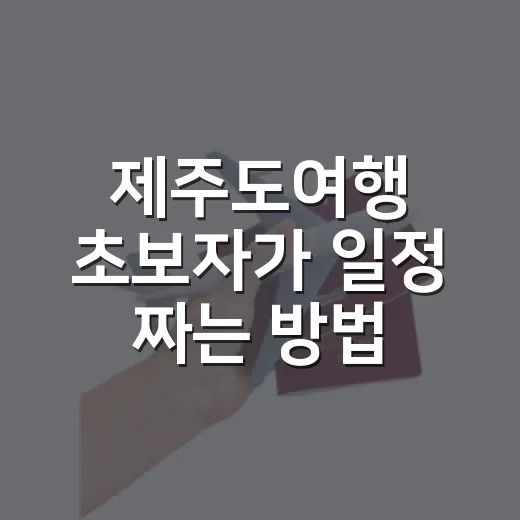 제주도여행 초보자가 일정 짜는 방법, 동선부터 예산까지 이렇게 잡으면 편해요 - 요약