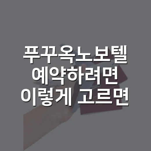 푸꾸옥노보텔 예약하려면 이렇게 고르면 실패 확률 줄어듭니다 - 요약