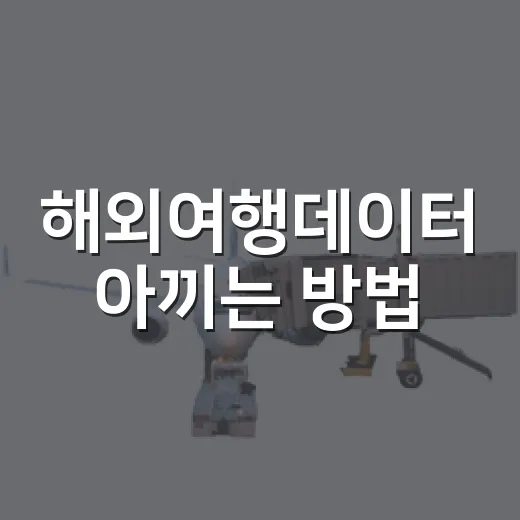 해외여행데이터 아끼는 방법, 출국 전부터 현지 사용까지 이렇게 챙기기 - 요약