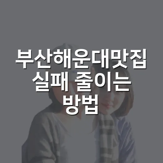 부산해운대맛집 실패 줄이는 방법, 동선별로 고르면 훨씬 쉽다 - 요약
