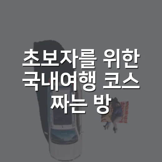 초보자를 위한 국내여행 코스 짜는 방법, 돈과 시간을 덜 쓰는 현실 팁 - 요약