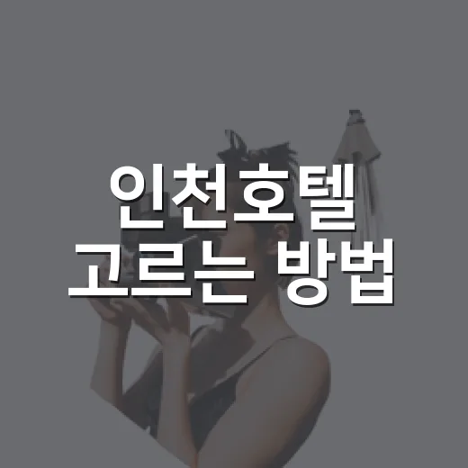 인천호텔 고르는 방법, 공항·송도·월미도에서 덜 헤매려면 이렇게 - 요약