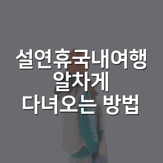 설연휴국내여행 알차게 다녀오는 방법, 날짜부터 숙소까지 이렇게 잡기 - 요약