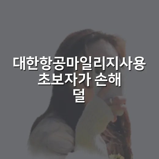 대한항공마일리지사용 초보자가 손해 덜 보려면 이렇게 쓰는 방법 - 요약
