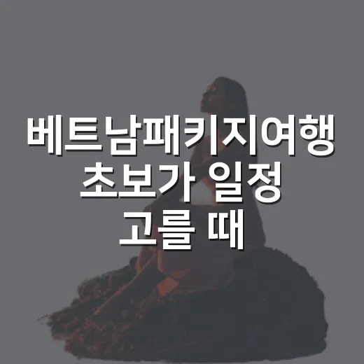 베트남패키지여행 초보가 일정 고를 때 실패 줄이는 방법 - 요약