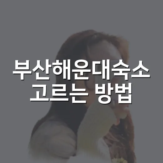 부산해운대숙소 고르는 방법, 위치부터 가격까지 초보자도 이렇게 잡으면 편해요 - 요약