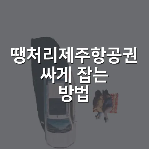 땡처리제주항공권 싸게 잡는 방법, 초보자도 놓치지 않는 예약 순서 - 요약