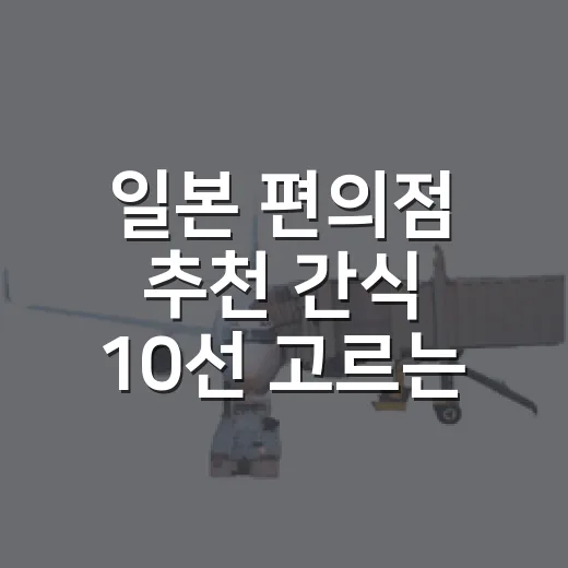 일본 편의점 추천 간식 10선 고르는 방법