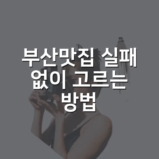 부산맛집 실패 없이 고르는 방법: 초보자를 위한 동선별 메뉴 선택법 - 요약
