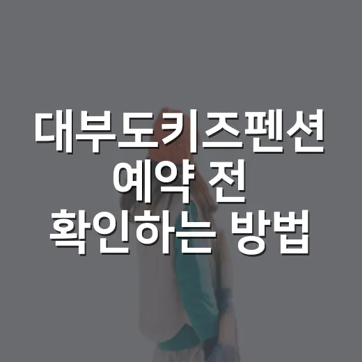 대부도키즈펜션 예약 전 확인하는 방법, 아이와 편하게 쉬려면 이렇게 - 요약