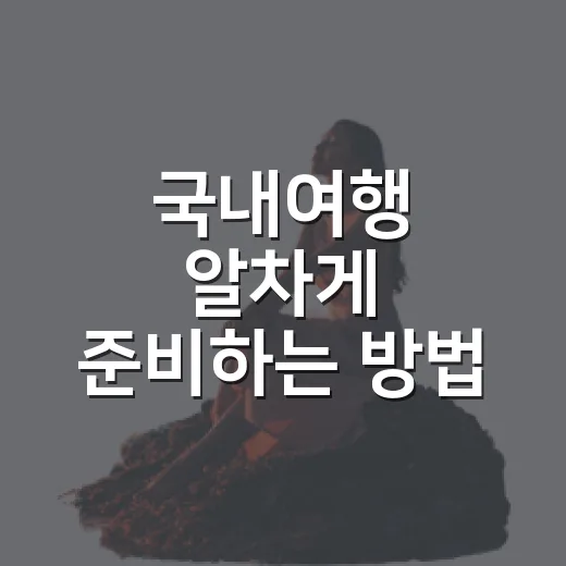 국내여행 알차게 준비하는 방법, 초보자도 덜 헤매는 일정 짜기 - 요약