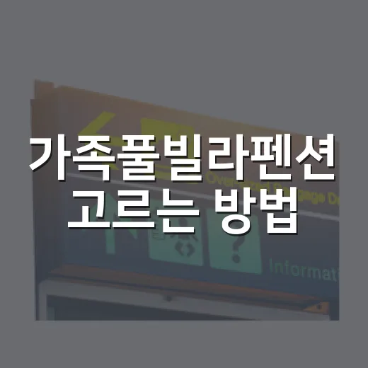 가족풀빌라펜션 고르는 방법, 아이와 부모가 모두 편한 기준 - 요약