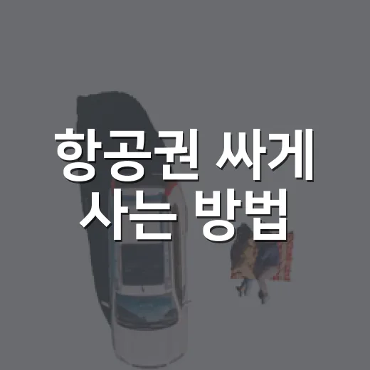 항공권 싸게 사는 방법, 날짜보다 먼저 봐야 할 것들 - 요약