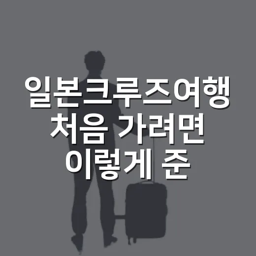 일본크루즈여행 처음 가려면 이렇게 준비하는 방법 - 요약