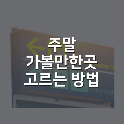 주말 가볼만한곳 고르는 방법, 실패 줄이려면 이렇게 잡아보세요 - 요약