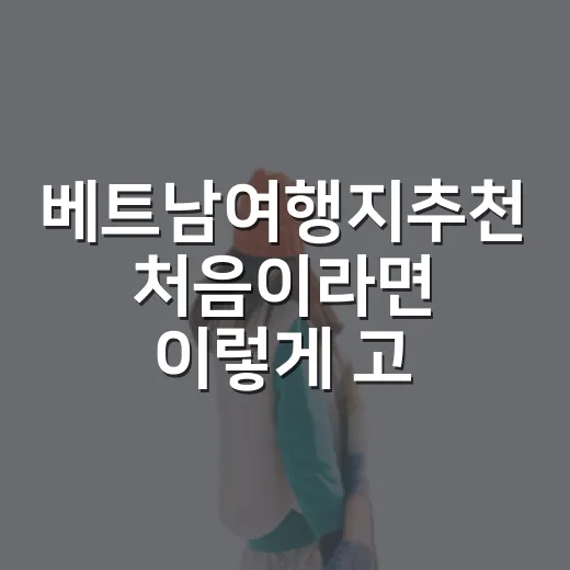 베트남여행지추천 처음이라면 이렇게 고르면 실패가 적어요 - 요약