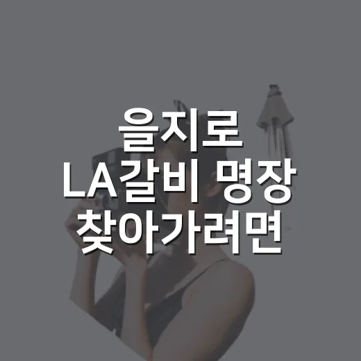 을지로 LA갈비 명장 찾아가려면 이렇게 움직이면 편해요 - 요약