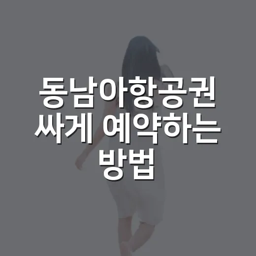 동남아항공권 싸게 예약하는 방법, 날짜부터 수하물까지 이렇게 보면 편해요 - 요약