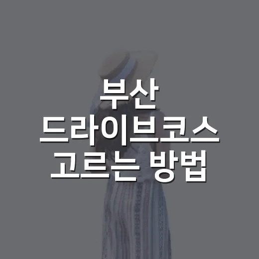 부산 드라이브코스 고르는 방법, 바다길부터 야경길까지 이렇게 잡으면 좋아요 - 요약