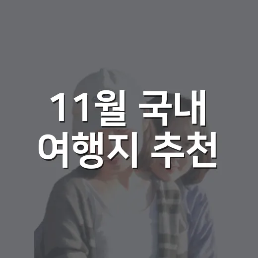 11월 국내 여행지 추천, 초보자도 실패 적게 고르는 방법 - 요약